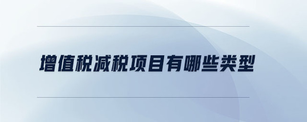 「增值税的免税项目」增值税减税项目有哪些类型